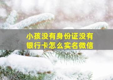 小孩没有身份证没有银行卡怎么实名微信