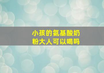 小孩的氨基酸奶粉大人可以喝吗