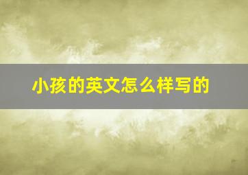 小孩的英文怎么样写的