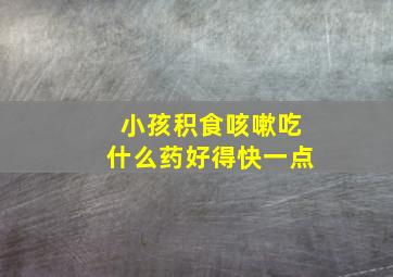 小孩积食咳嗽吃什么药好得快一点