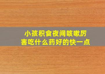 小孩积食夜间咳嗽厉害吃什么药好的快一点