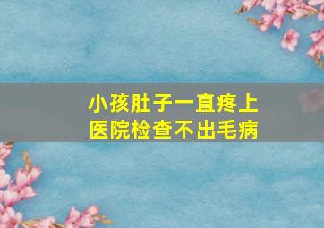 小孩肚子一直疼上医院检查不出毛病