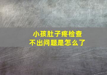 小孩肚子疼检查不出问题是怎么了