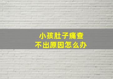 小孩肚子痛查不出原因怎么办