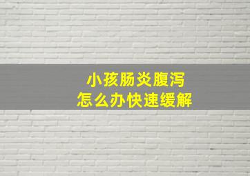 小孩肠炎腹泻怎么办快速缓解