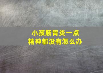 小孩肠胃炎一点精神都没有怎么办