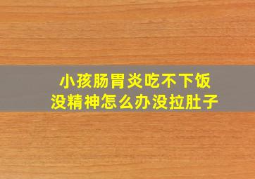 小孩肠胃炎吃不下饭没精神怎么办没拉肚子