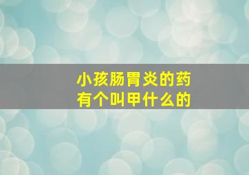 小孩肠胃炎的药有个叫甲什么的