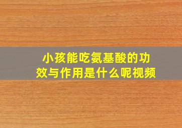 小孩能吃氨基酸的功效与作用是什么呢视频