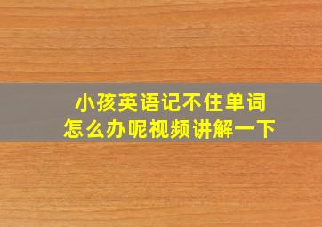 小孩英语记不住单词怎么办呢视频讲解一下