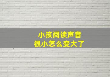 小孩阅读声音很小怎么变大了