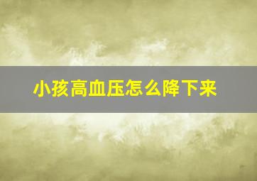 小孩高血压怎么降下来