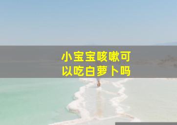 小宝宝咳嗽可以吃白萝卜吗