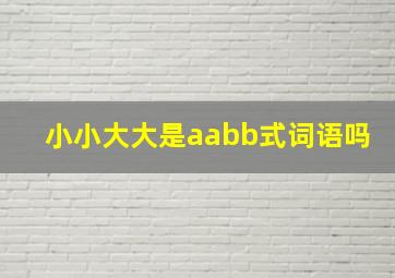 小小大大是aabb式词语吗