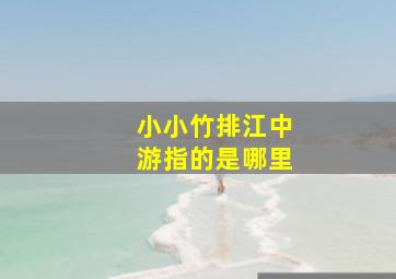 小小竹排江中游指的是哪里