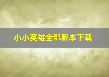 小小英雄全部版本下载