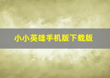 小小英雄手机版下载版