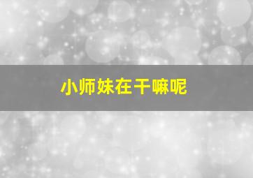 小师妹在干嘛呢