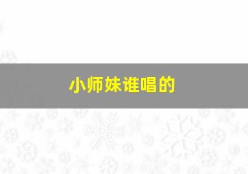 小师妹谁唱的