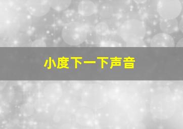 小度下一下声音