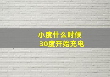 小度什么时候30度开始充电