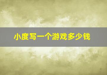 小度写一个游戏多少钱