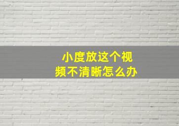 小度放这个视频不清晰怎么办