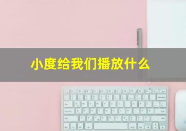 小度给我们播放什么