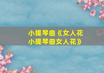 小提琴曲《女人花小提琴曲女人花》