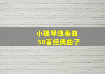 小提琴独奏曲50首经典曲子