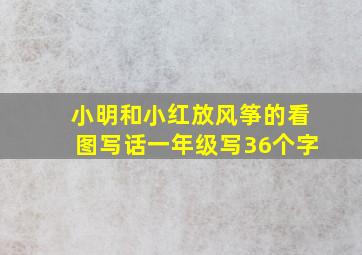 小明和小红放风筝的看图写话一年级写36个字