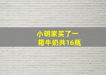 小明家买了一箱牛奶共16瓶