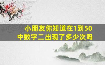 小朋友你知道在1到50中数字二出现了多少次吗