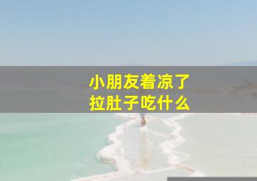 小朋友着凉了拉肚子吃什么