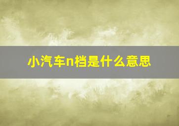 小汽车n档是什么意思