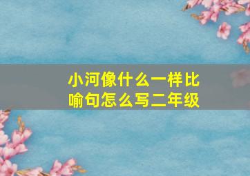 小河像什么一样比喻句怎么写二年级