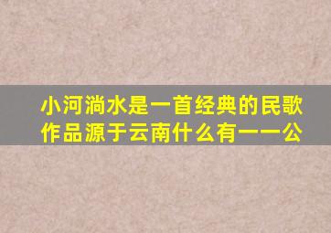 小河淌水是一首经典的民歌作品源于云南什么有一一公