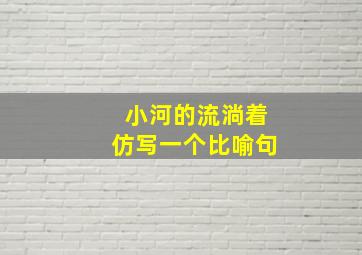 小河的流淌着仿写一个比喻句