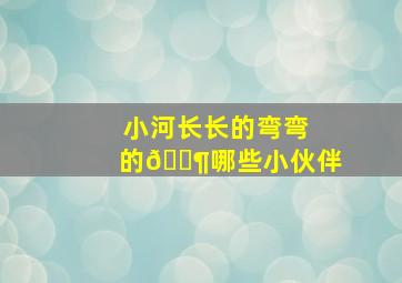 小河长长的弯弯的🈶哪些小伙伴