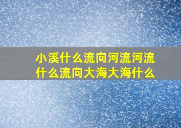 小溪什么流向河流河流什么流向大海大海什么