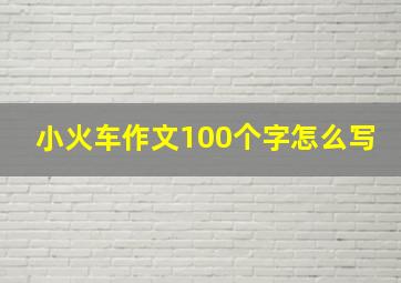 小火车作文100个字怎么写