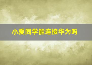 小爱同学能连接华为吗