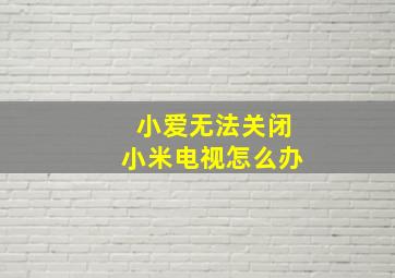 小爱无法关闭小米电视怎么办