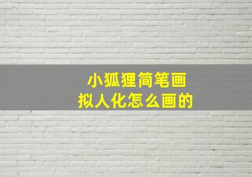 小狐狸简笔画拟人化怎么画的