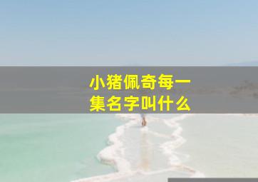 小猪佩奇每一集名字叫什么