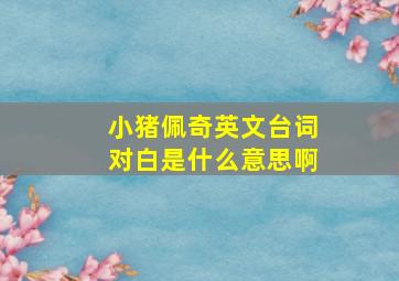 小猪佩奇英文台词对白是什么意思啊