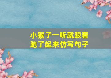 小猴子一听就跟着跑了起来仿写句子