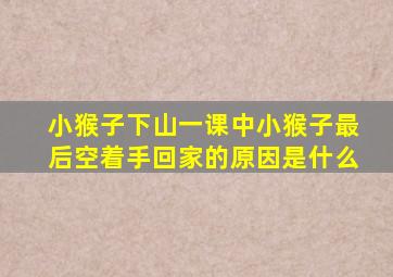 小猴子下山一课中小猴子最后空着手回家的原因是什么