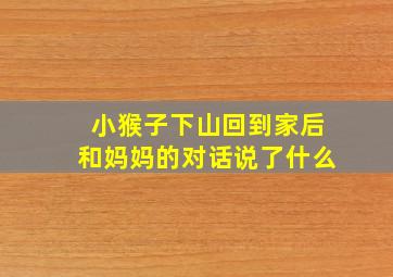 小猴子下山回到家后和妈妈的对话说了什么