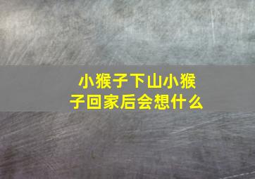 小猴子下山小猴子回家后会想什么